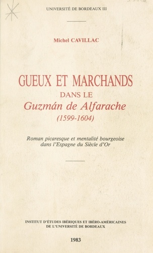 Gueux Et Marchands Dans Le Guzman De Alfarache, 1599-1604 : Roman Picaresque Et Mentalite Bourgeoise Dans L'Espagne Du Siecle D'Or