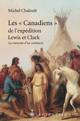 Michel Chaloult - « Canadiens » de l'expédition Lewis et Clark, 1804-1806 (Les) - La traversée d'un continent.