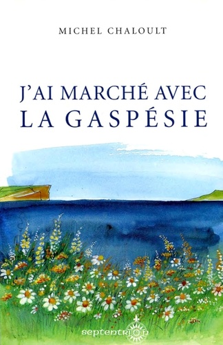 Michel Chaloult - J'ai marché avec la Gaspésie.