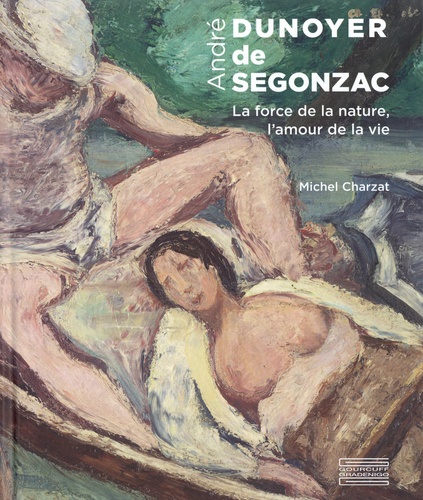 André Dunoyer de Segonzac. La force de la nature, l'amour de la vie 1e édition