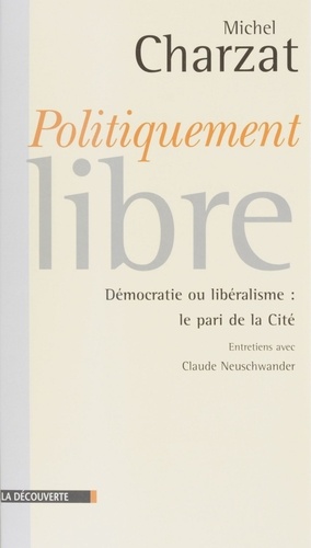 POLITIQUEMENT LIBRE. Démocratie ou libéralisme, le pari de la Cité