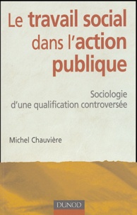 Michel Chauvière - Le travail social dans l'action publique - Sociologie d'une qualification controversée.