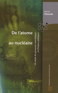 Michel Chauvin - De l'atome au nucléaire - Un siècle de prouesses scientifiques et d'enjeux politiques.