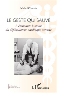 Michel Chauvin - Le geste qui sauve - L'étonnante histoire du défibrillateur cardiaque externe.