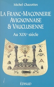 Michel Chazottes et Alain Maureau - La franc-maçonnerie avignonnaise et vauclusienne au XIXe siècle.