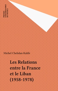 Michel Chehdan-Kalife - Les Relations entre la France et le Liban (1958-1978).