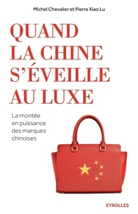Michel Chevalier et Pierre Xiao Lu - Quand la Chine s'éveille au luxe - La montée en puissance des marques chinoises.