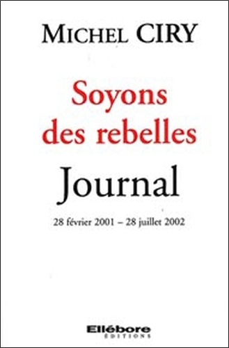 Michel Ciry - Soyons des rebelles - Journal 28 février 2001 - 28 juillet 2002.