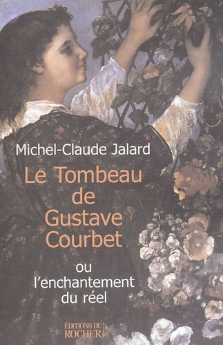 Michel-Claude Jalard - Le Tombeau de Gustave Courbet - ou l'enchantement du réel.