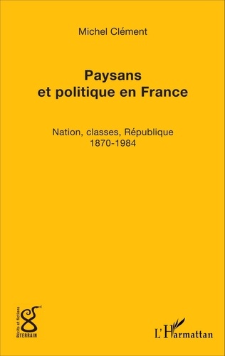Michel Clément - Paysans et politique en France - Nation, classes, République (1870-1984).