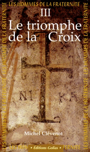 Michel Clévenot - Les Hommes De La Fraternite. Tome 3, Le Triomphe De La Croix.