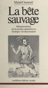 Michel Clouscard - La Bête sauvage - Métamorphose de la société capitaliste et stratégie révolutionnaire.