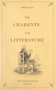 Michel Colas - La Charente en littérature - Recueil de textes et d'écrivains relatifs à la Charente, des origines à nos jours.