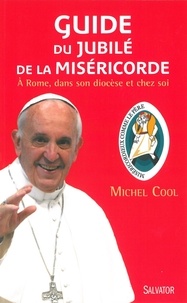 Michel Cool - Guide du jubilé de la miséricorde - A Rome, dans son diocèse et chez soi.
