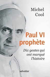 Michel Cool - Paul VI prophète - Dix gestes qui ont marqué l'histoire.