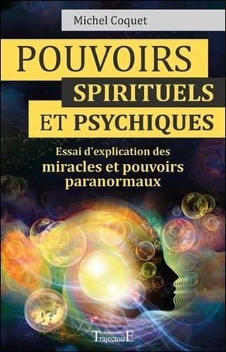 Michel Coquet - Pouvoirs spirituels et psychiques - Essai d'explication des miracles et pouvoirs paranormaux.