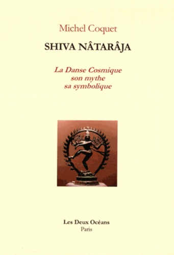 Michel Coquet - Shiva Nâtarâja - La danse cosmique, son mythe, sa symbolique.