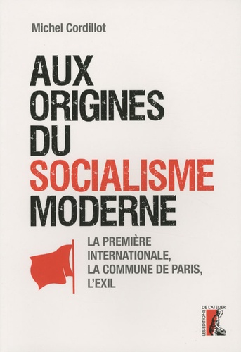 Michel Cordillot - Aux origines du socialisme moderne - La Première Internationale, la Commune de Paris, l'Exil.