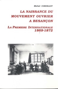 Michel Cordillot - La naissance du mouvement ouvrier à Besançon - La Première Internationale - 1869-1872.