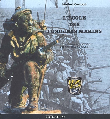 Michel Corlobé - L'Ecole Des Fusiliers Marins. Documents Et Temoignages Sur Une Ecole Du Devoir.