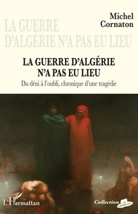 Michel Cornaton - La guerre d'Algérie n'a pas eu lieu - Du déni à l'oubli, chronique d'une tragédie.