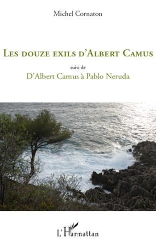 Michel Cornaton - Les douze exils d'Albert Camus - Suivi de D'Albert Camus à Pablo Neruda.