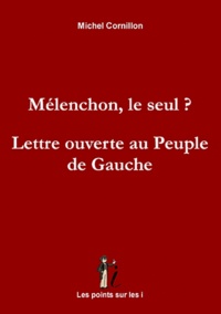 Michel Cornillon - Mélenchon, le seul ? - Lettre ouverte au peuple de gauche.
