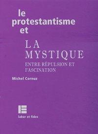 Michel Cornuz - Le protestantisme et la mystique - Entre répulsion et fascination.