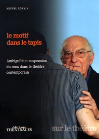 Michel Corvin - Le motif dans le tapis - Ambiguïté et suspension du sens dans le théâtre contemporain.
