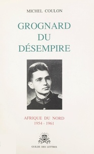 Michel Coulon - Grognard du désempire - Afrique du Nord, 1954-1961.