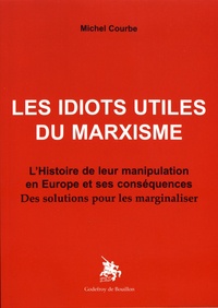 Michel Courbe - Les idiots utiles du marxisme - L'histoire de leur manipulation en Europe et ses conséquences : des solutions pour les marginaliser.
