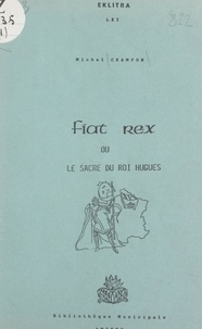 Michel Crampon - Fiat rex - Ou Le sacre du roi Hugues.