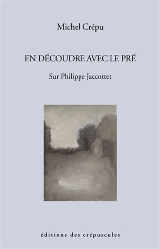 Michel Crépu - En découdre avec le pré sur Philippe Jaccottet.