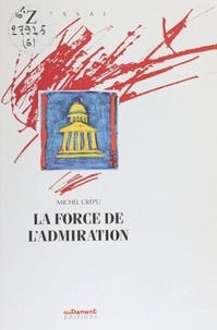 Michel Crépu - La Force de l'admiration.