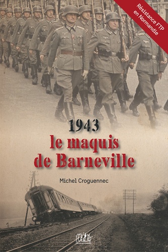 Michel Croguennec - 1943, le maquis de Barneville - Contribution à l'histoire de la résistance FTP en Normandie.
