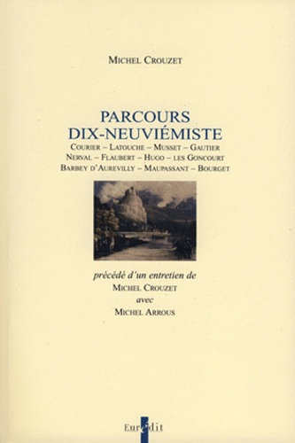 Michel Crouzet - Parcours dix-neuviémiste - Courier, Latouche, Musset, Gautier, Nerval, Flaubert, Hugo, les Goncourt, Barbey d'Aurevilly, Maupassant, Bourget.