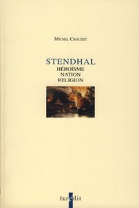 Michel Crouzet - Stendhal - Héroïsme, Nation, Religion.
