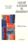 Michel Crozier - A quoi sert la sociologie des organisations ? - Tome 2, Vers un nouveau raisonnement pour l'action.