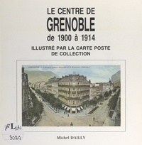 Michel Dailly - Le centre de Grenoble de 1900 à 1914 - Illustré par la carte poste de collection.