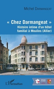 Michel Darmangeat - "Chez Darmangeat" - Histoire intime d'un hôtel familial à Moulins (Allier).