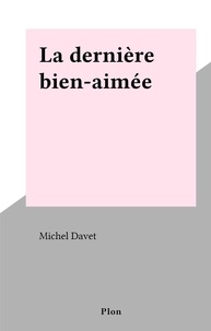 Michel Davet - La dernière bien-aimée.
