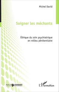 Michel David - Soigner les méchants - Ethique du soin psychiatrique en milieu pénitentiaire.