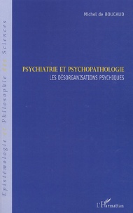 Michel de Boucaud - Psychiatrie et psychopathologie - Les désorganisations psychiques.
