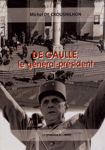 Michel de Crousnilhon - De Gaulle, le général-président.