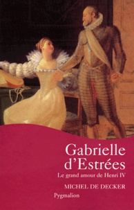 Michel de Decker - Gabrielle d'Estrées - Le grand amour de Henri IV.