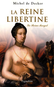 Michel de Decker - La reine libertine - La Reine Margot.