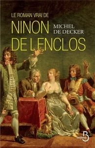 Michel de Decker - Le roman vrai de Ninon de Lenclos.