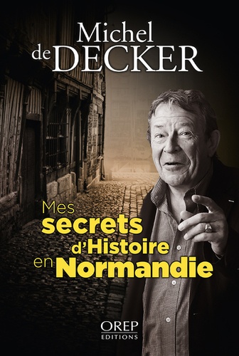 Michel de Decker - Mes secrets d'histoire en Normandie.