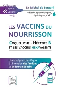 Michel de Lorgeril - Les vaccins du nourrisson, coqueluche, hépatite B et les vaccins hexavalents - Une analyse scientifique à l'intention des familles et de leurs médecins.