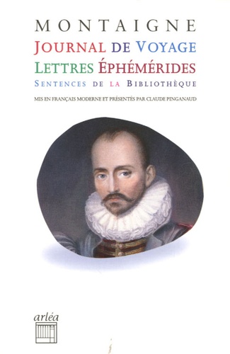 Michel de Montaigne - Journal de voyage, lettres, éphémérides, sentences.